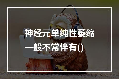 神经元单纯性萎缩一般不常伴有()