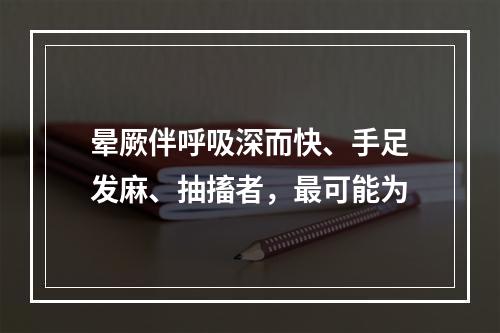 晕厥伴呼吸深而快、手足发麻、抽搐者，最可能为