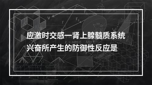 应激时交感一肾上腺髓质系统兴奋所产生的防御性反应是