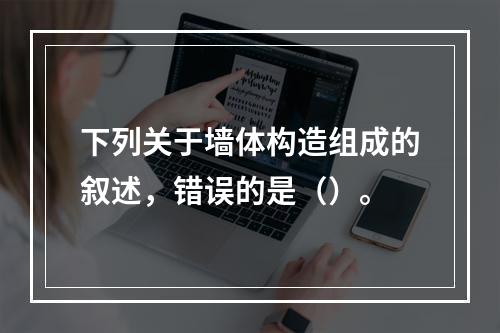 下列关于墙体构造组成的叙述，错误的是（）。