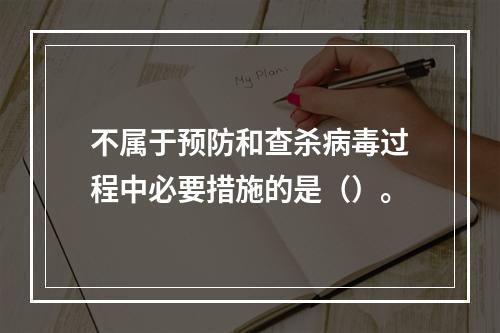 不属于预防和查杀病毒过程中必要措施的是（）。