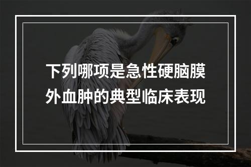 下列哪项是急性硬脑膜外血肿的典型临床表现