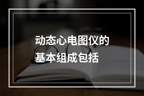 动态心电图仪的基本组成包括