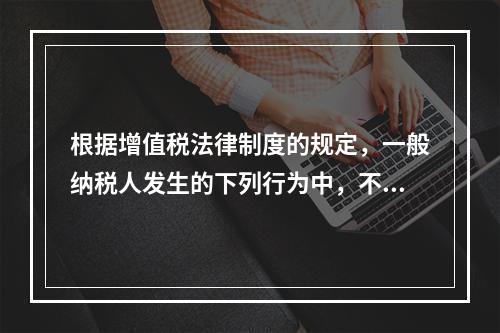 根据增值税法律制度的规定，一般纳税人发生的下列行为中，不得抵