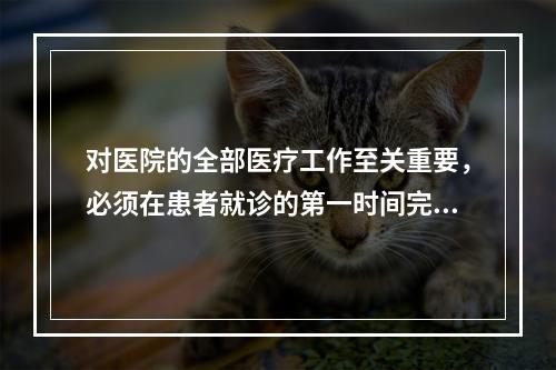 对医院的全部医疗工作至关重要，必须在患者就诊的第一时间完整准