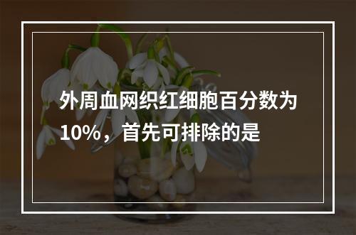 外周血网织红细胞百分数为10%，首先可排除的是