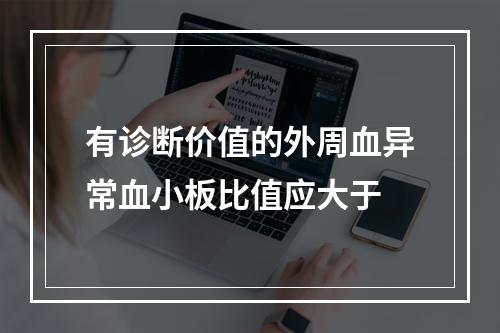 有诊断价值的外周血异常血小板比值应大于