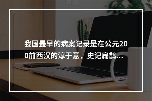 我国最早的病案记录是在公元200前西汉的淳于意，史记扁鹊仓公