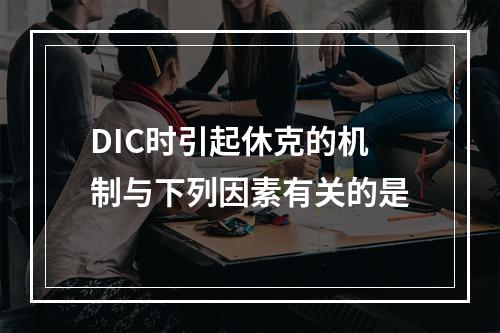 DIC时引起休克的机制与下列因素有关的是