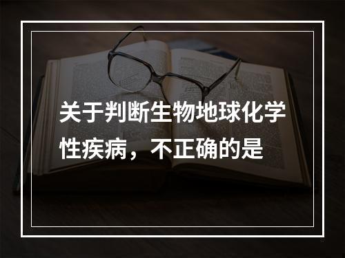 关于判断生物地球化学性疾病，不正确的是