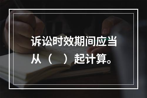 诉讼时效期间应当从（　）起计算。