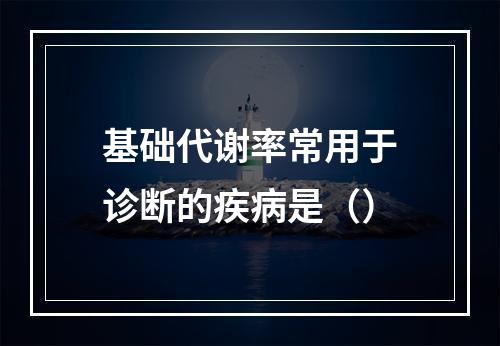 基础代谢率常用于诊断的疾病是（）