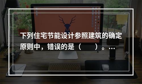 下列住宅节能设计参照建筑的确定原则中，错误的是（　　）。[