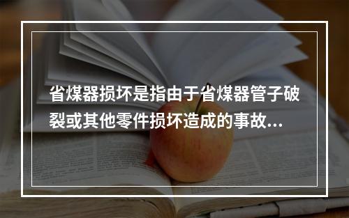 省煤器损坏是指由于省煤器管子破裂或其他零件损坏造成的事故。下