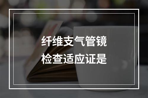 纤维支气管镜检查适应证是