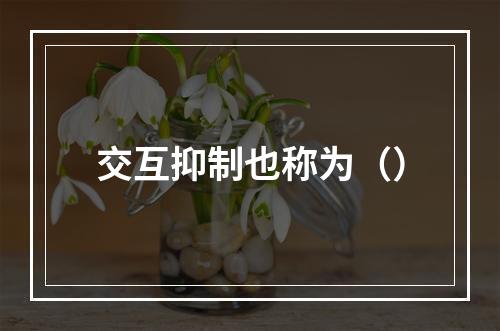 交互抑制也称为（）