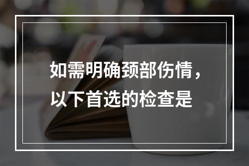 如需明确颈部伤情，以下首选的检查是