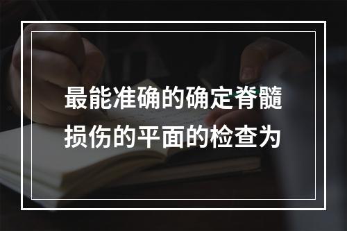 最能准确的确定脊髓损伤的平面的检查为