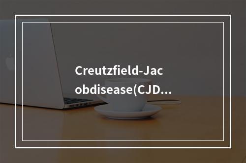 Creutzfield-Jacobdisease(CJD)属