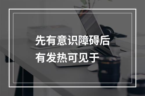 先有意识障碍后有发热可见于