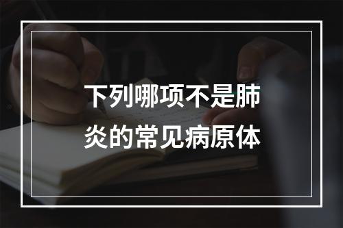 下列哪项不是肺炎的常见病原体