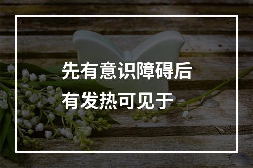 先有意识障碍后有发热可见于