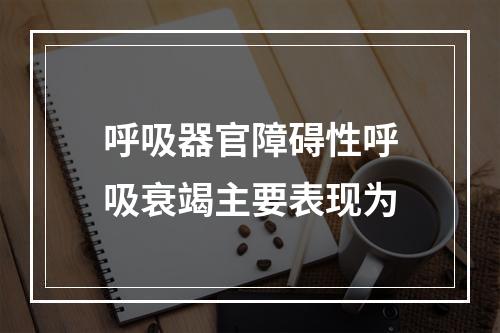 呼吸器官障碍性呼吸衰竭主要表现为