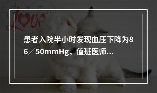 患者入院半小时发现血压下降为86∕50mmHg，值班医师诊断