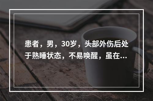 患者，男，30岁，头部外伤后处于熟睡状态，不易唤醒，虽在强烈