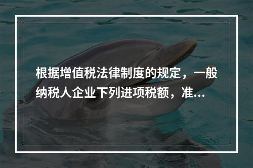 根据增值税法律制度的规定，一般纳税人企业下列进项税额，准予从