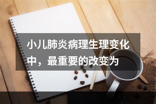 小儿肺炎病理生理变化中，最重要的改变为