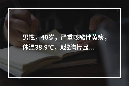 男性，40岁，严重咳嗽伴黄痰，体温38.9℃，X线胸片显示左