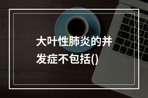 大叶性肺炎的并发症不包括()