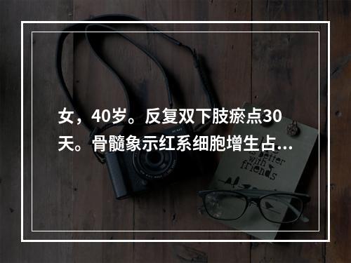 女，40岁。反复双下肢瘀点30天。骨髓象示红系细胞增生占40