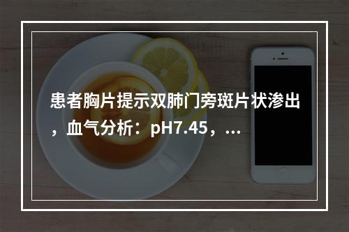 患者胸片提示双肺门旁斑片状渗出，血气分析：pH7.45，Pa