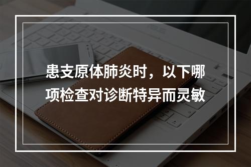 患支原体肺炎时，以下哪项检查对诊断特异而灵敏