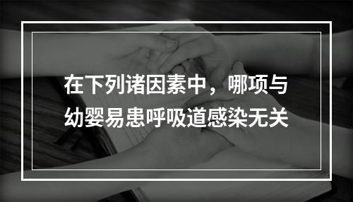 在下列诸因素中，哪项与幼婴易患呼吸道感染无关