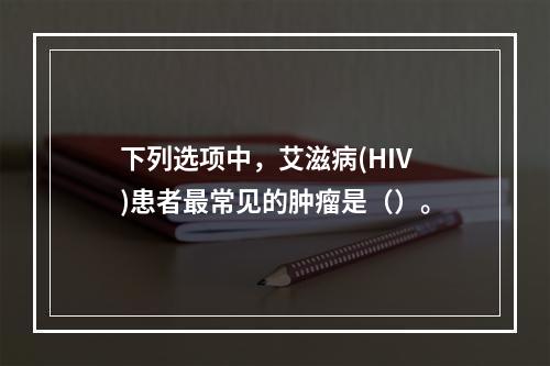 下列选项中，艾滋病(HIV)患者最常见的肿瘤是（）。