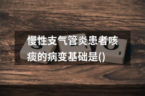 慢性支气管炎患者咳痰的病变基础是()