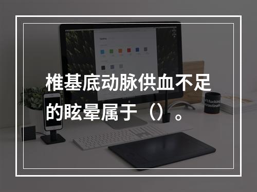 椎基底动脉供血不足的眩晕属于（）。