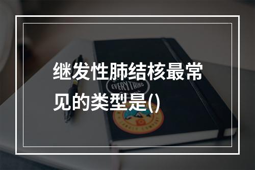 继发性肺结核最常见的类型是()