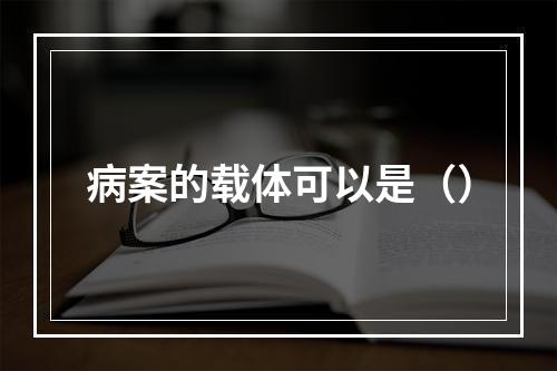 病案的载体可以是（）