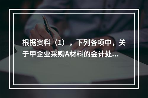 根据资料（1），下列各项中，关于甲企业采购A材料的会计处理结