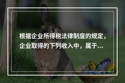 根据企业所得税法律制度的规定，企业取得的下列收入中，属于货币