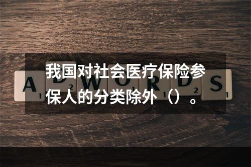 我国对社会医疗保险参保人的分类除外（）。