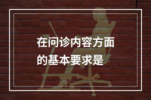 在问诊内容方面的基本要求是