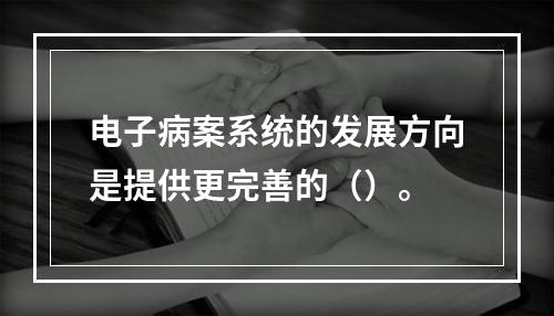 电子病案系统的发展方向是提供更完善的（）。