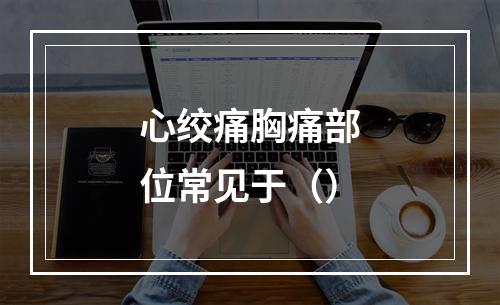 心绞痛胸痛部位常见于（）