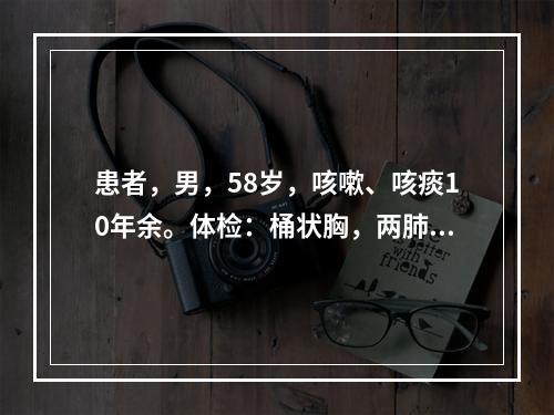 患者，男，58岁，咳嗽、咳痰10年余。体检：桶状胸，两肺可闻