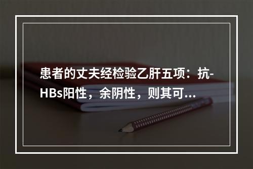 患者的丈夫经检验乙肝五项：抗-HBs阳性，余阴性，则其可能为